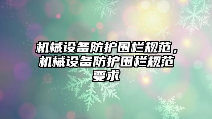 機械設(shè)備防護圍欄規(guī)范，機械設(shè)備防護圍欄規(guī)范要求