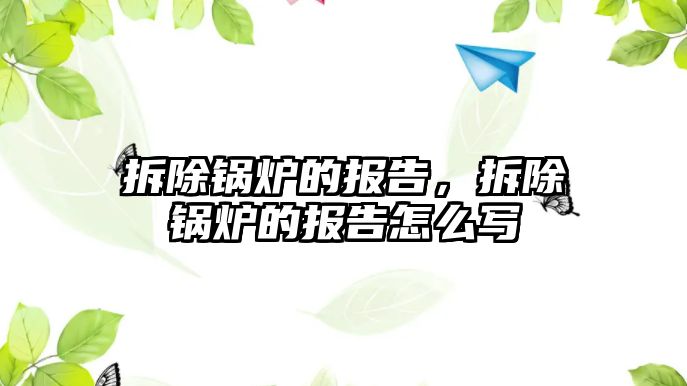 拆除鍋爐的報(bào)告，拆除鍋爐的報(bào)告怎么寫