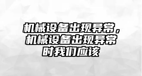 機械設(shè)備出現(xiàn)異常，機械設(shè)備出現(xiàn)異常時我們應(yīng)該