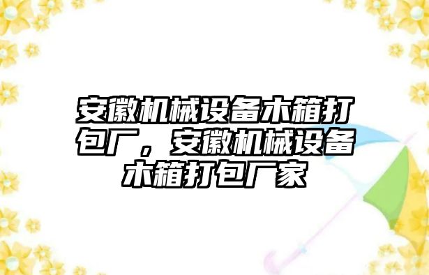 安徽機(jī)械設(shè)備木箱打包廠，安徽機(jī)械設(shè)備木箱打包廠家