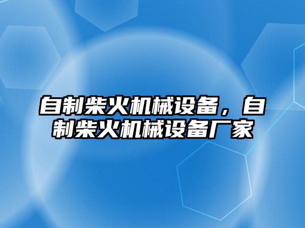 自制柴火機(jī)械設(shè)備，自制柴火機(jī)械設(shè)備廠家