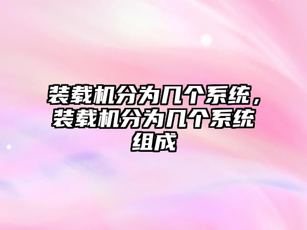 裝載機分為幾個系統(tǒng)，裝載機分為幾個系統(tǒng)組成