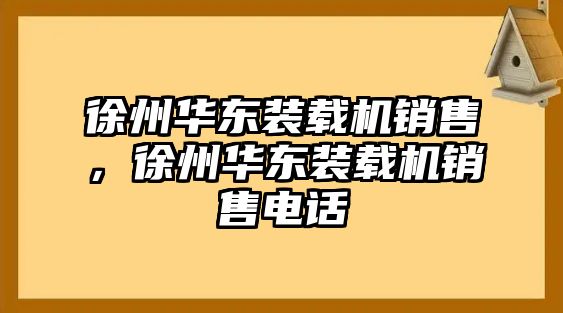 徐州華東裝載機(jī)銷(xiāo)售，徐州華東裝載機(jī)銷(xiāo)售電話