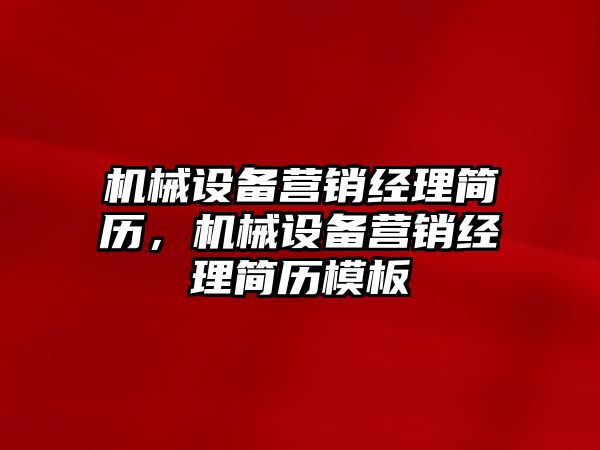 機械設(shè)備營銷經(jīng)理簡歷，機械設(shè)備營銷經(jīng)理簡歷模板