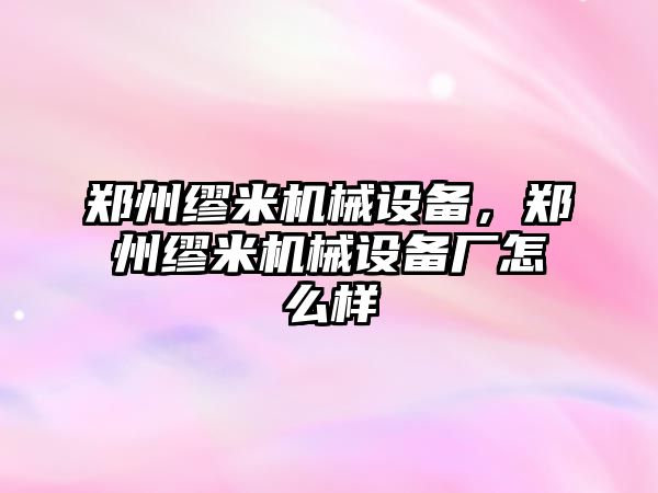 鄭州繆米機械設(shè)備，鄭州繆米機械設(shè)備廠怎么樣