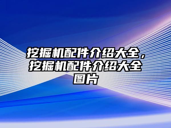 挖掘機配件介紹大全，挖掘機配件介紹大全圖片