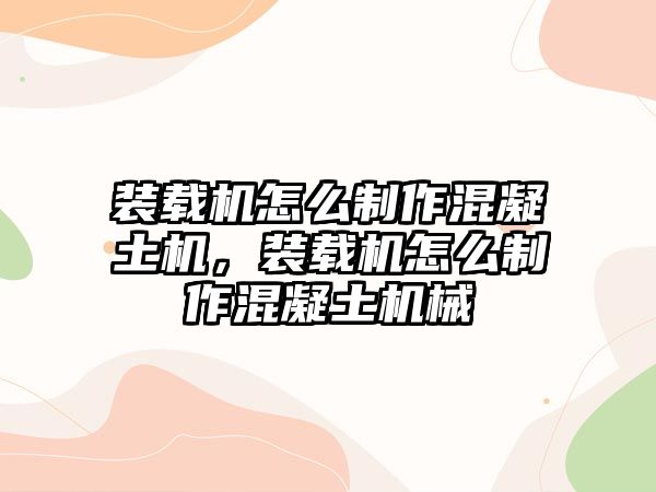 裝載機(jī)怎么制作混凝土機(jī)，裝載機(jī)怎么制作混凝土機(jī)械