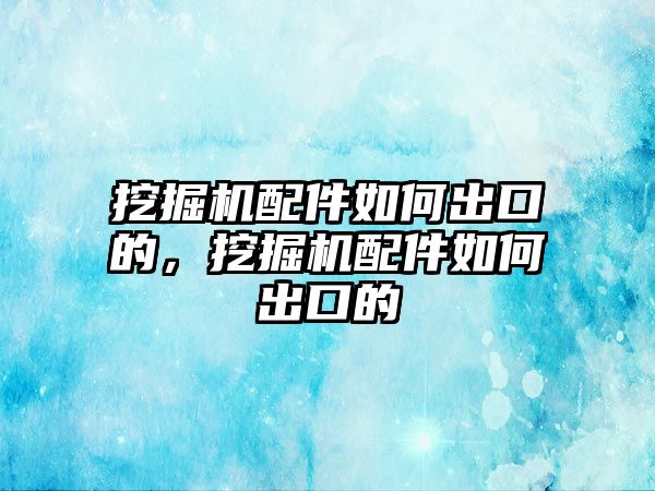 挖掘機(jī)配件如何出口的，挖掘機(jī)配件如何出口的