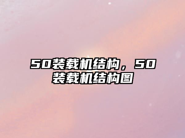 50裝載機(jī)結(jié)構(gòu)，50裝載機(jī)結(jié)構(gòu)圖