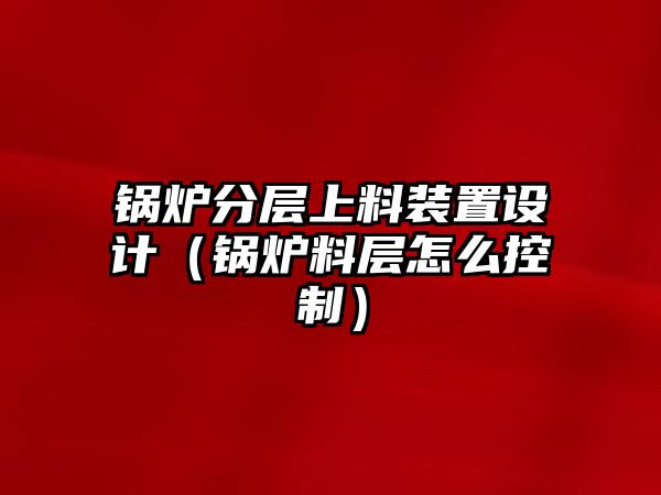 鍋爐分層上料裝置設(shè)計（鍋爐料層怎么控制）