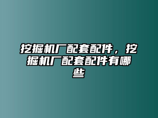 挖掘機廠配套配件，挖掘機廠配套配件有哪些