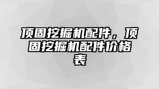 頂固挖掘機(jī)配件，頂固挖掘機(jī)配件價(jià)格表