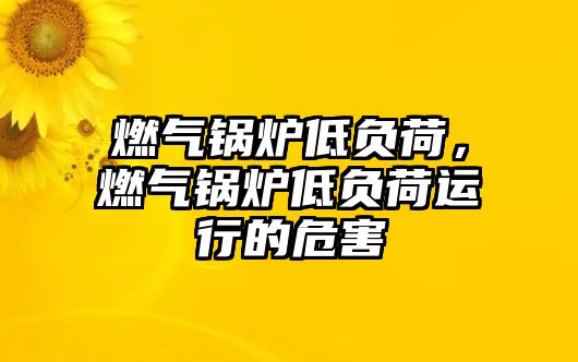 燃氣鍋爐低負荷，燃氣鍋爐低負荷運行的危害