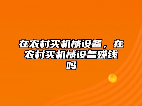 在農(nóng)村買機械設(shè)備，在農(nóng)村買機械設(shè)備賺錢嗎