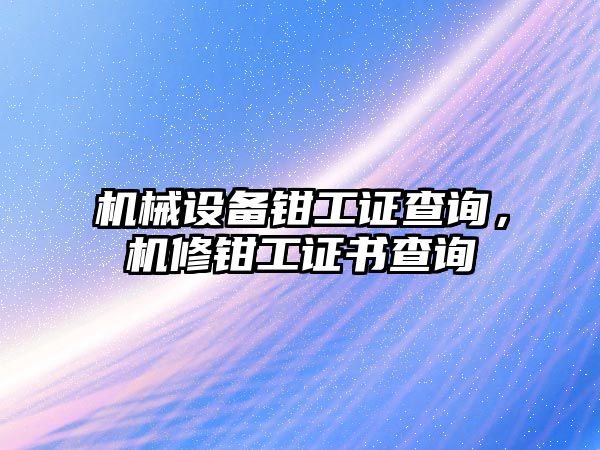 機(jī)械設(shè)備鉗工證查詢，機(jī)修鉗工證書查詢