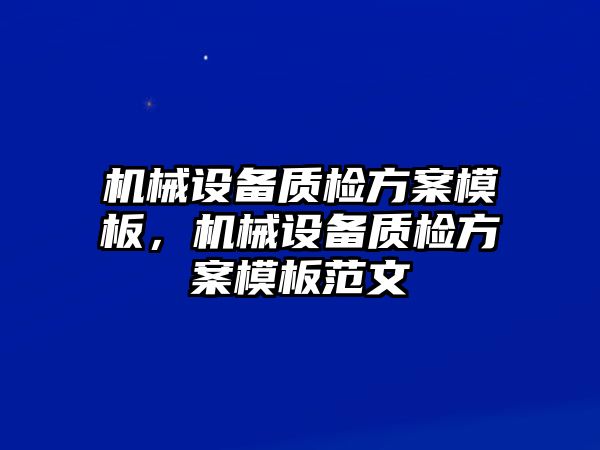 機(jī)械設(shè)備質(zhì)檢方案模板，機(jī)械設(shè)備質(zhì)檢方案模板范文