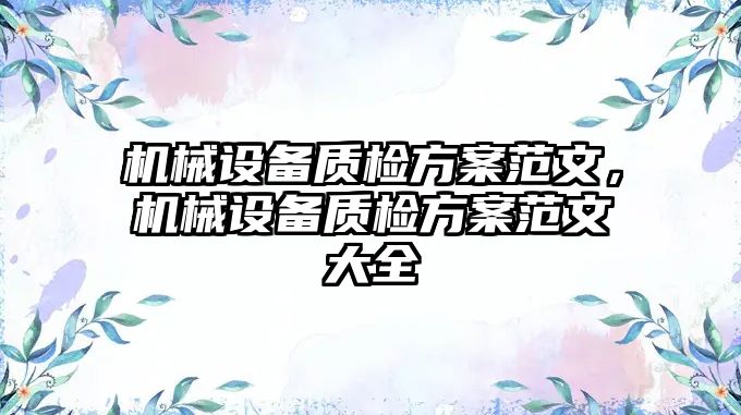 機械設(shè)備質(zhì)檢方案范文，機械設(shè)備質(zhì)檢方案范文大全