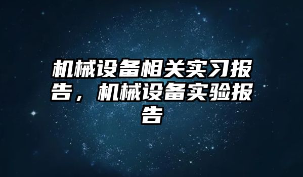 機械設(shè)備相關(guān)實習(xí)報告，機械設(shè)備實驗報告