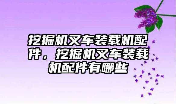 挖掘機叉車裝載機配件，挖掘機叉車裝載機配件有哪些