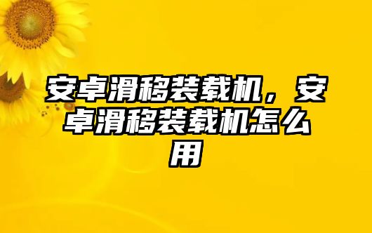 安卓滑移裝載機，安卓滑移裝載機怎么用