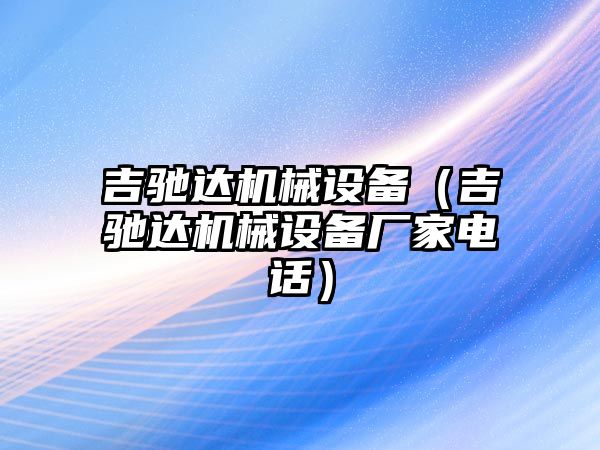 吉馳達(dá)機(jī)械設(shè)備（吉馳達(dá)機(jī)械設(shè)備廠家電話）