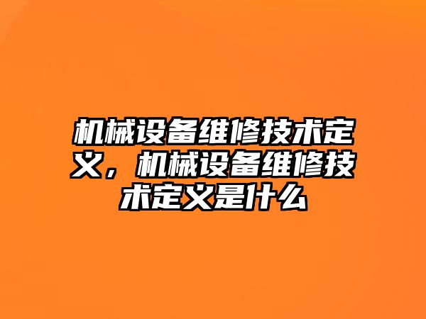 機械設(shè)備維修技術(shù)定義，機械設(shè)備維修技術(shù)定義是什么