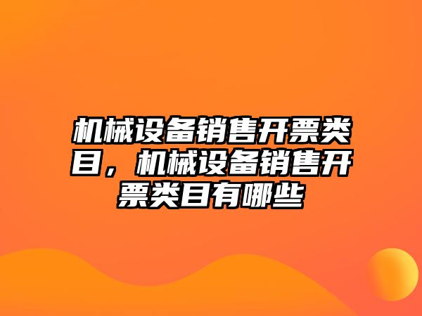 機(jī)械設(shè)備銷售開票類目，機(jī)械設(shè)備銷售開票類目有哪些