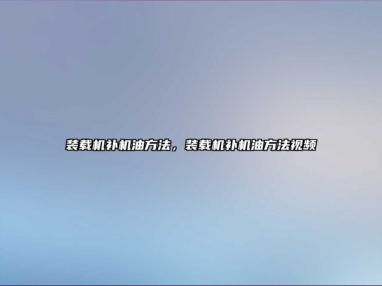 裝載機(jī)補(bǔ)機(jī)油方法，裝載機(jī)補(bǔ)機(jī)油方法視頻