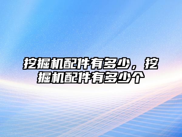 挖掘機配件有多少，挖掘機配件有多少個