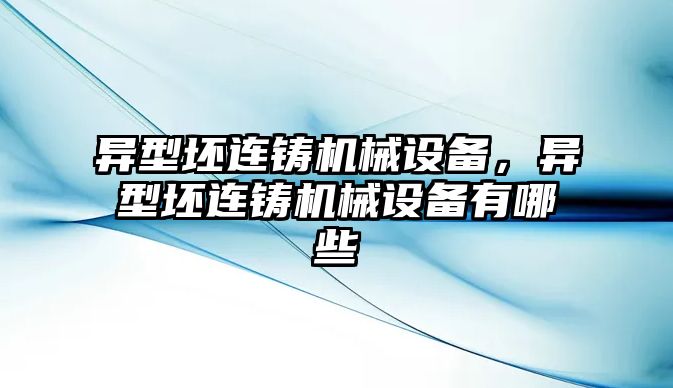 異型坯連鑄機械設備，異型坯連鑄機械設備有哪些