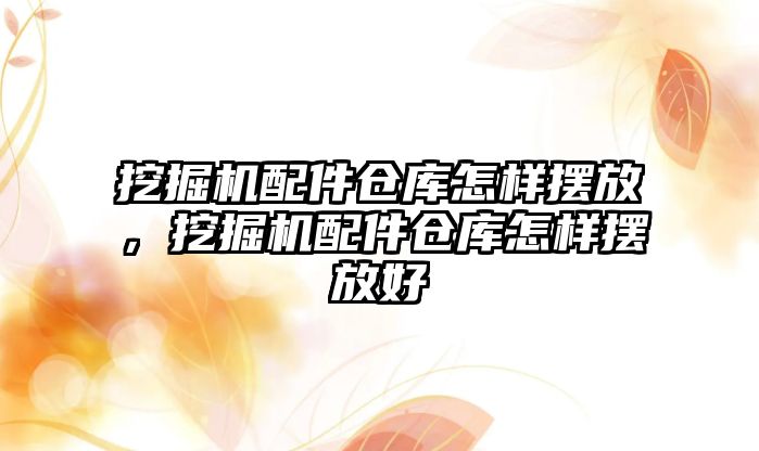 挖掘機配件倉庫怎樣擺放，挖掘機配件倉庫怎樣擺放好