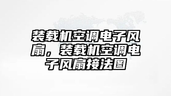 裝載機(jī)空調(diào)電子風(fēng)扇，裝載機(jī)空調(diào)電子風(fēng)扇接法圖