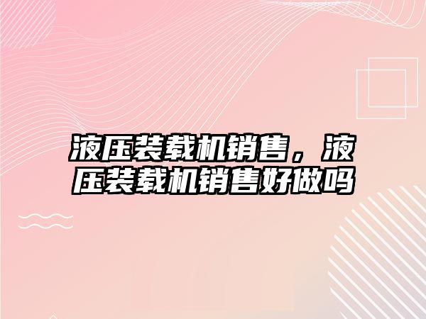 液壓裝載機銷售，液壓裝載機銷售好做嗎