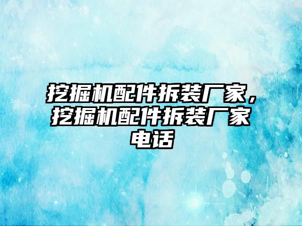 挖掘機配件拆裝廠家，挖掘機配件拆裝廠家電話