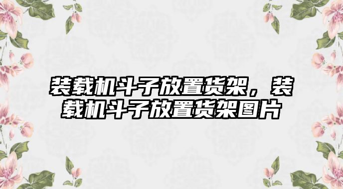 裝載機(jī)斗子放置貨架，裝載機(jī)斗子放置貨架圖片