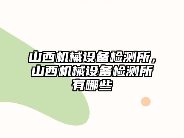 山西機械設備檢測所，山西機械設備檢測所有哪些