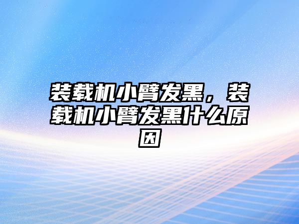 裝載機小臂發(fā)黑，裝載機小臂發(fā)黑什么原因