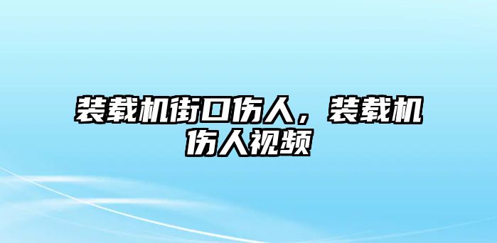 裝載機街口傷人，裝載機傷人視頻