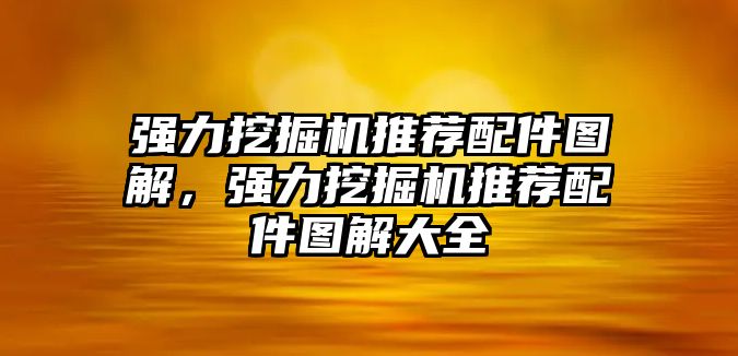 強力挖掘機(jī)推薦配件圖解，強力挖掘機(jī)推薦配件圖解大全