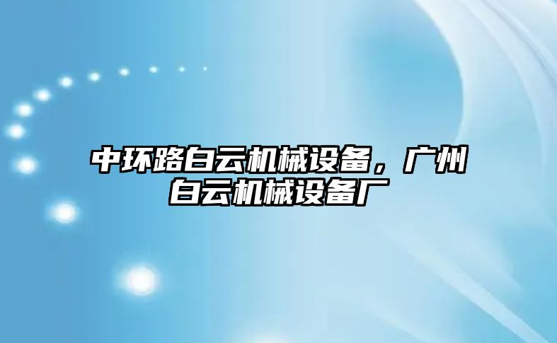 中環(huán)路白云機(jī)械設(shè)備，廣州白云機(jī)械設(shè)備廠