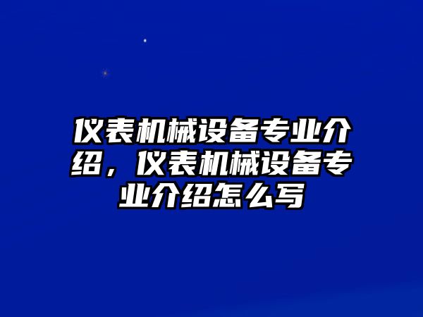 儀表機(jī)械設(shè)備專業(yè)介紹，儀表機(jī)械設(shè)備專業(yè)介紹怎么寫(xiě)