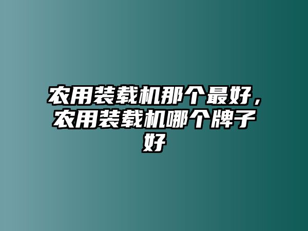 農(nóng)用裝載機(jī)那個最好，農(nóng)用裝載機(jī)哪個牌子好