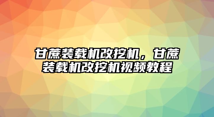 甘蔗裝載機(jī)改挖機(jī)，甘蔗裝載機(jī)改挖機(jī)視頻教程