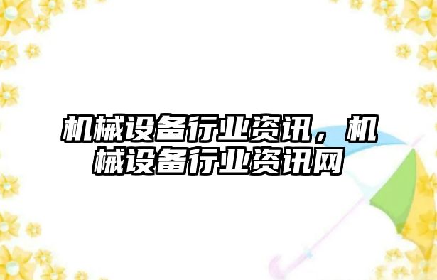 機(jī)械設(shè)備行業(yè)資訊，機(jī)械設(shè)備行業(yè)資訊網(wǎng)