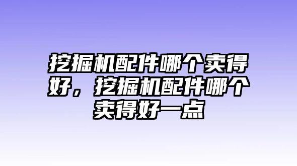 挖掘機(jī)配件哪個(gè)賣得好，挖掘機(jī)配件哪個(gè)賣得好一點(diǎn)