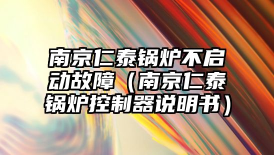 南京仁泰鍋爐不啟動故障（南京仁泰鍋爐控制器說明書）