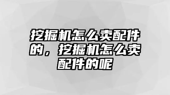 挖掘機怎么賣配件的，挖掘機怎么賣配件的呢