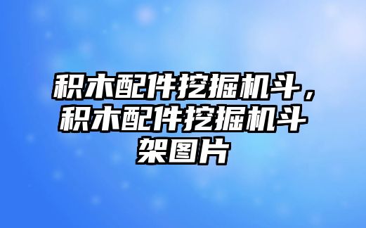 積木配件挖掘機(jī)斗，積木配件挖掘機(jī)斗架圖片