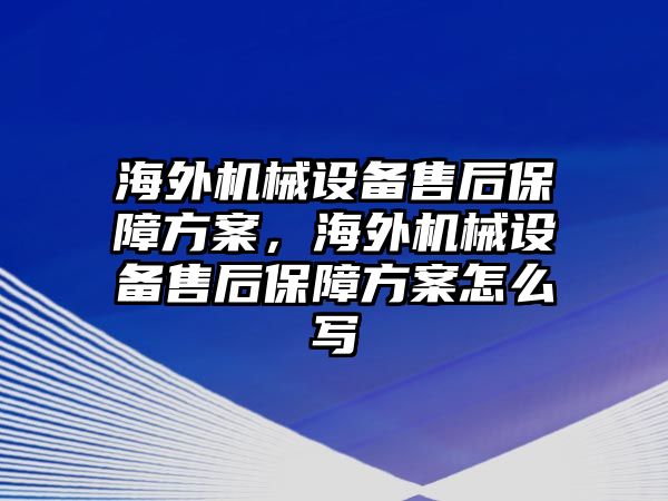 海外機(jī)械設(shè)備售后保障方案，海外機(jī)械設(shè)備售后保障方案怎么寫(xiě)