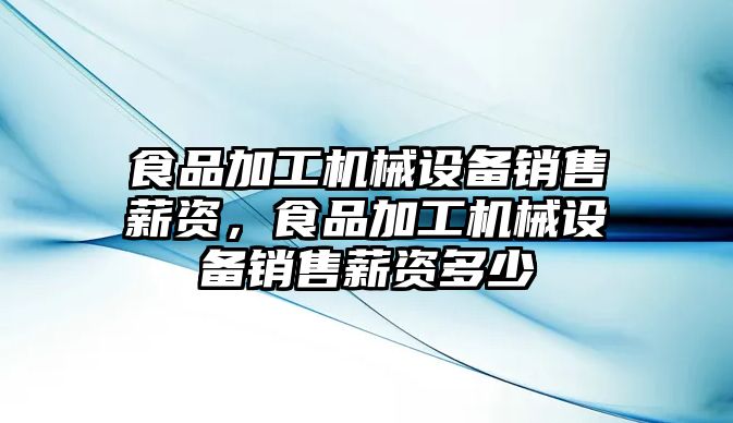 食品加工機械設備銷售薪資，食品加工機械設備銷售薪資多少